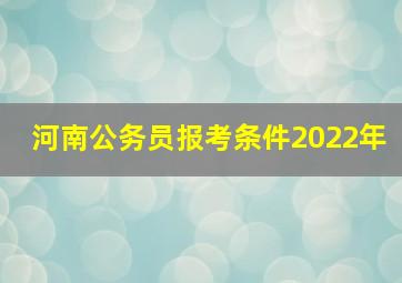 河南公务员报考条件2022年