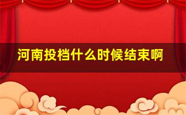 河南投档什么时候结束啊