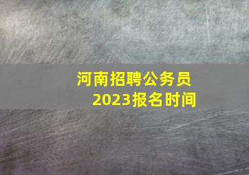 河南招聘公务员2023报名时间