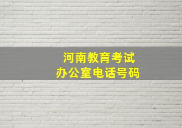 河南教育考试办公室电话号码