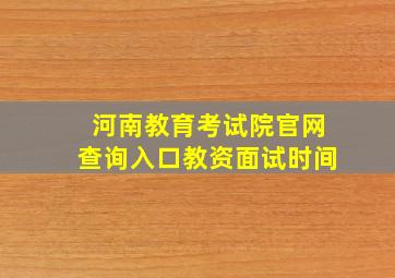 河南教育考试院官网查询入口教资面试时间