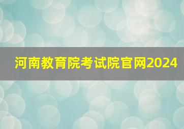 河南教育院考试院官网2024