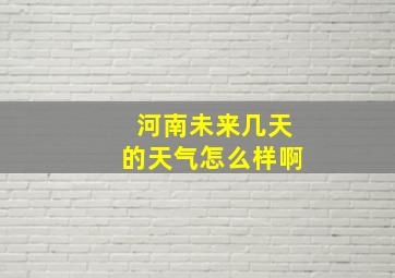 河南未来几天的天气怎么样啊