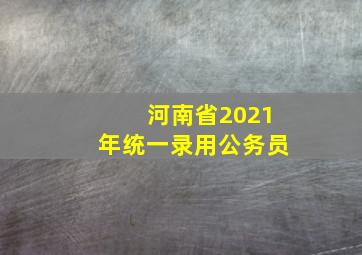 河南省2021年统一录用公务员