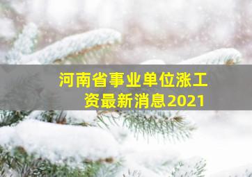 河南省事业单位涨工资最新消息2021