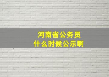 河南省公务员什么时候公示啊