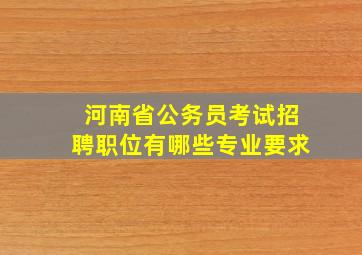 河南省公务员考试招聘职位有哪些专业要求