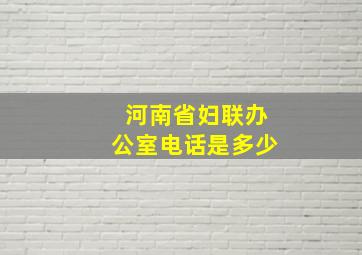 河南省妇联办公室电话是多少