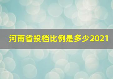 河南省投档比例是多少2021