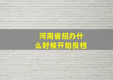 河南省招办什么时候开始投档