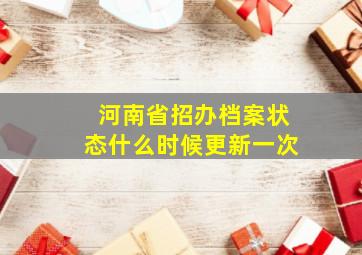 河南省招办档案状态什么时候更新一次