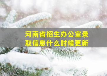 河南省招生办公室录取信息什么时候更新