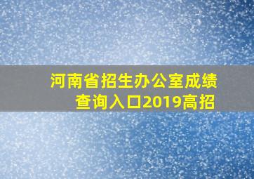 河南省招生办公室成绩查询入口2019高招