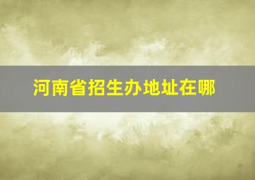 河南省招生办地址在哪