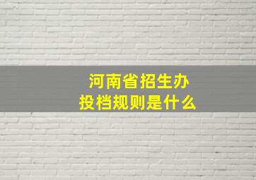 河南省招生办投档规则是什么