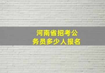 河南省招考公务员多少人报名