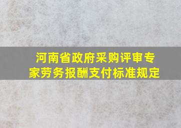 河南省政府采购评审专家劳务报酬支付标准规定