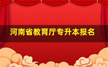 河南省教育厅专升本报名