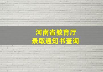 河南省教育厅录取通知书查询