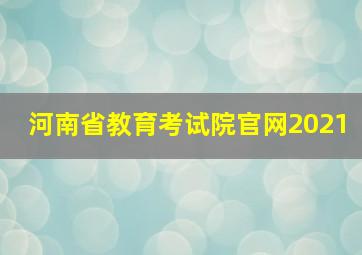 河南省教育考试院官网2021