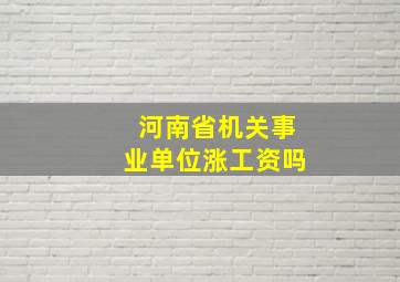 河南省机关事业单位涨工资吗