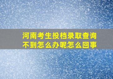 河南考生投档录取查询不到怎么办呢怎么回事