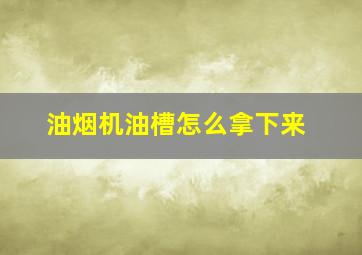 油烟机油槽怎么拿下来