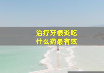 治疗牙根炎吃什么药最有效