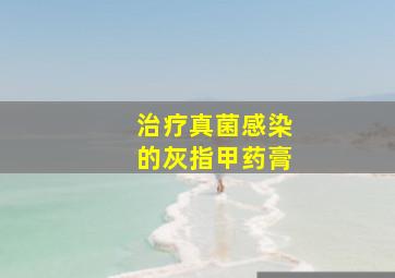 治疗真菌感染的灰指甲药膏