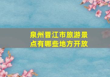 泉州晋江市旅游景点有哪些地方开放