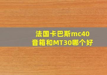 法国卡巴斯mc40音箱和MT30哪个好