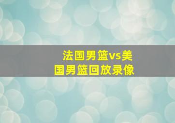 法国男篮vs美国男篮回放录像