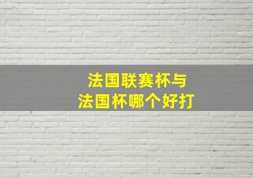 法国联赛杯与法国杯哪个好打