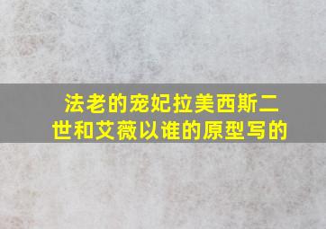 法老的宠妃拉美西斯二世和艾薇以谁的原型写的