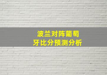 波兰对阵葡萄牙比分预测分析