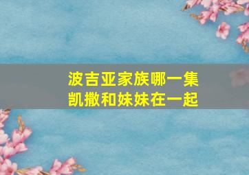 波吉亚家族哪一集凯撒和妹妹在一起