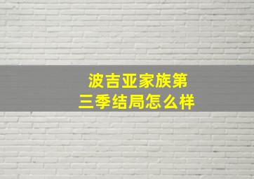 波吉亚家族第三季结局怎么样