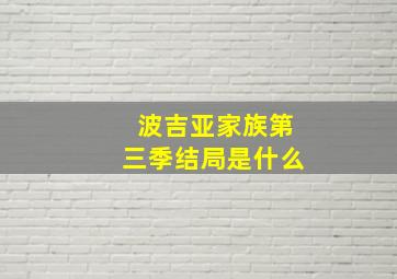 波吉亚家族第三季结局是什么