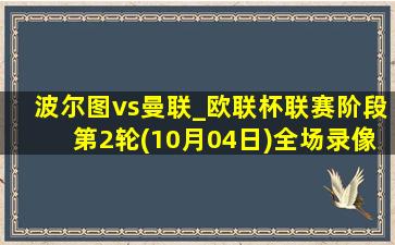 波尔图vs曼联_欧联杯联赛阶段第2轮(10月04日)全场录像