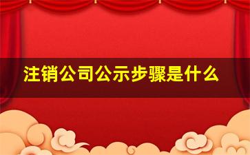 注销公司公示步骤是什么