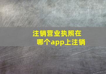 注销营业执照在哪个app上注销