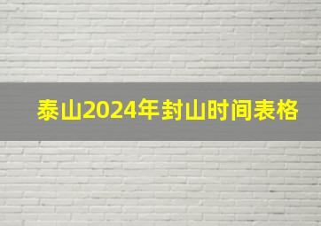 泰山2024年封山时间表格