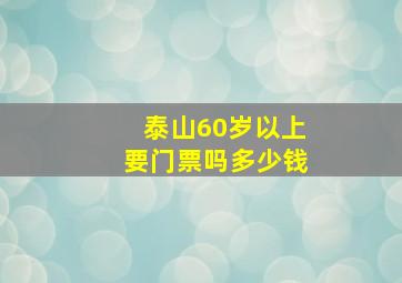 泰山60岁以上要门票吗多少钱