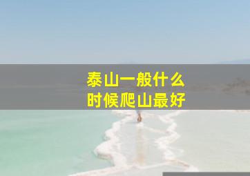 泰山一般什么时候爬山最好