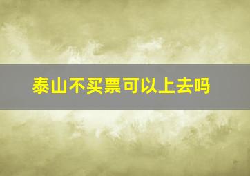 泰山不买票可以上去吗