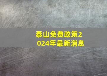 泰山免费政策2024年最新消息