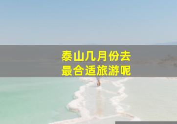 泰山几月份去最合适旅游呢