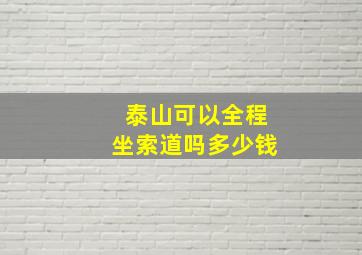 泰山可以全程坐索道吗多少钱