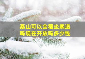 泰山可以全程坐索道吗现在开放吗多少钱