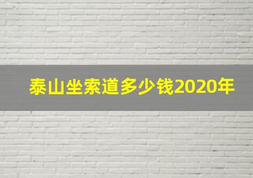 泰山坐索道多少钱2020年